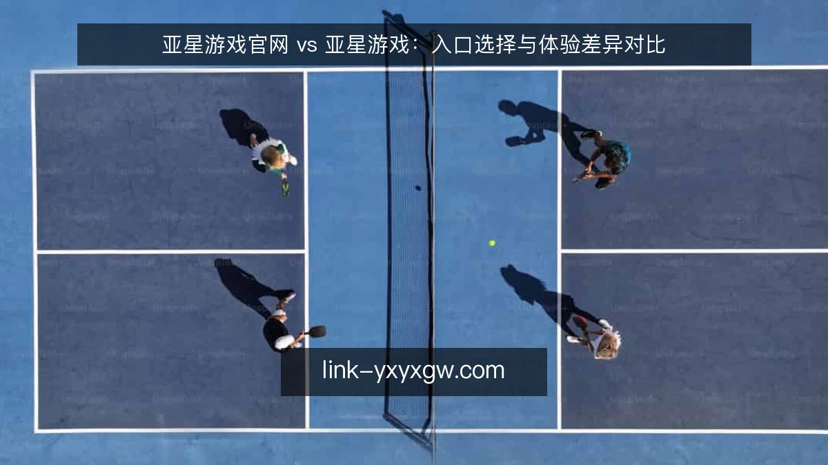 亚星游戏官网 vs 亚星游戏：入口选择与体验差异对比