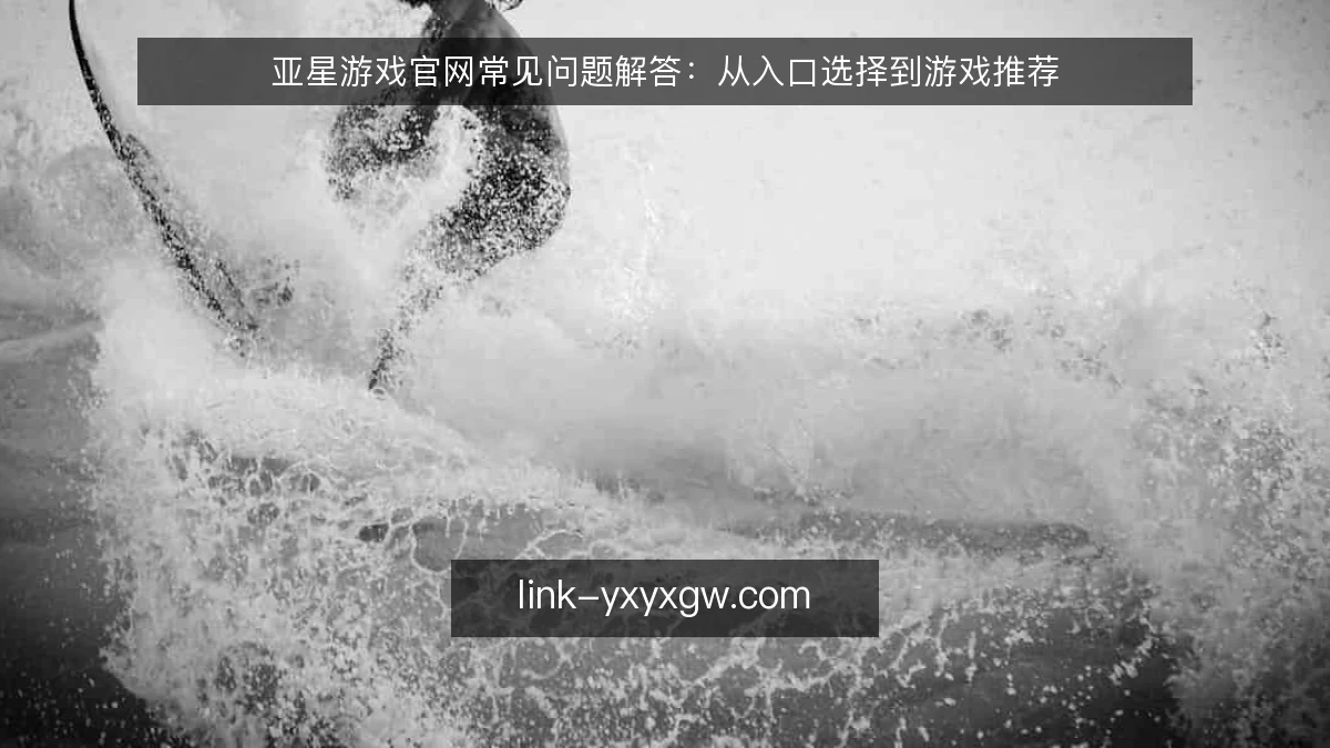 亚星游戏官网常见问题解答：从入口选择到游戏推荐