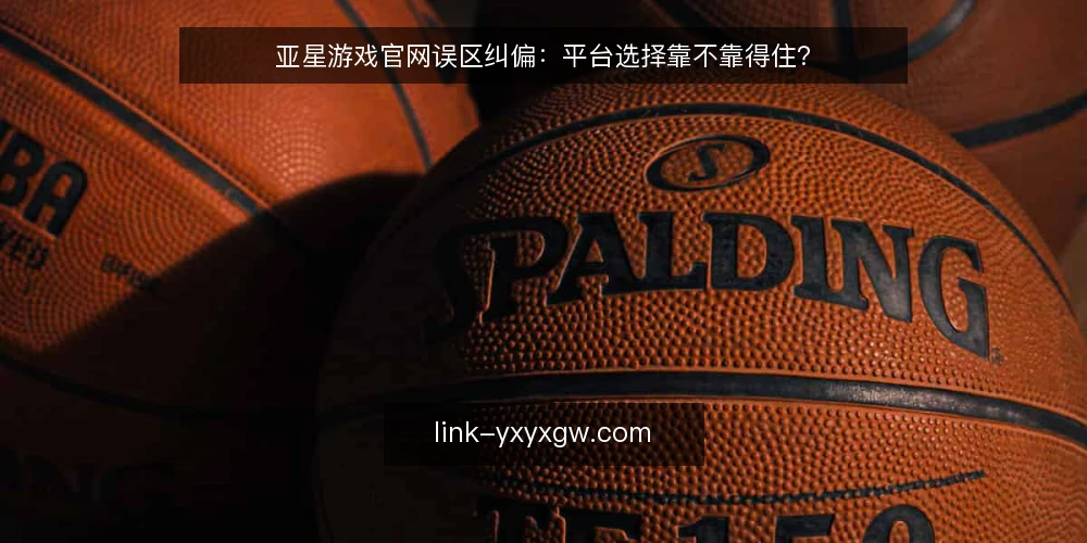 亚星游戏官网误区纠偏:平台选择靠不靠得住? — 引言:常见的误区框架 配图