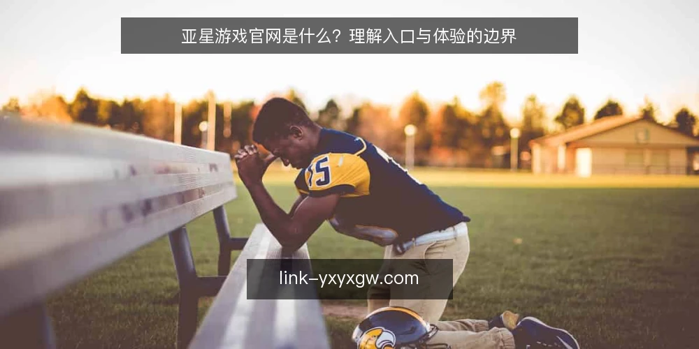 亚星游戏官网是什么？理解入口与体验的边界 — 亚星游戏官网的定义与定位 配图