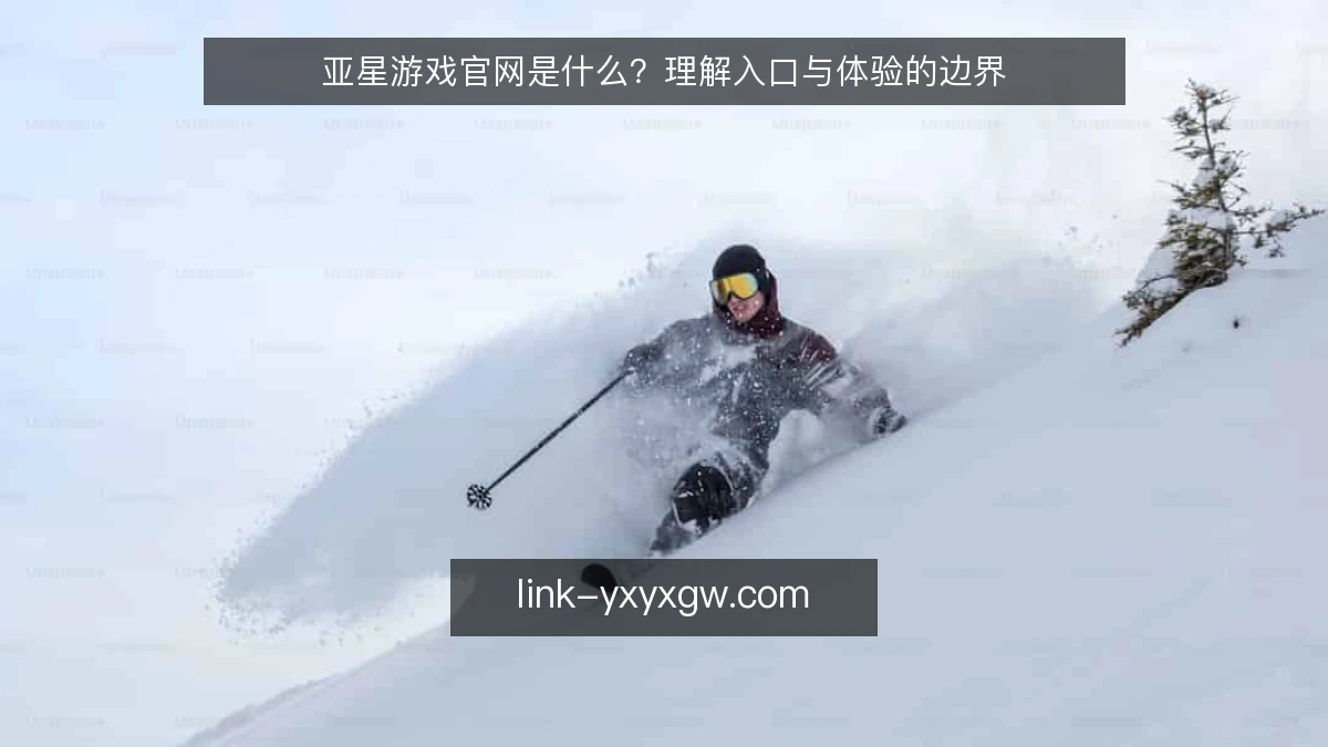亚星游戏官网是什么？理解入口与体验的边界
