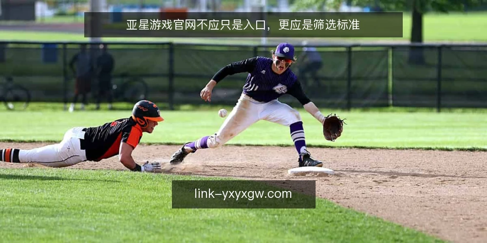 亚星游戏官网不应只是入口，更应是筛选标准 — 明确需求边界：你真正需要的是入口还是体验？ 配图