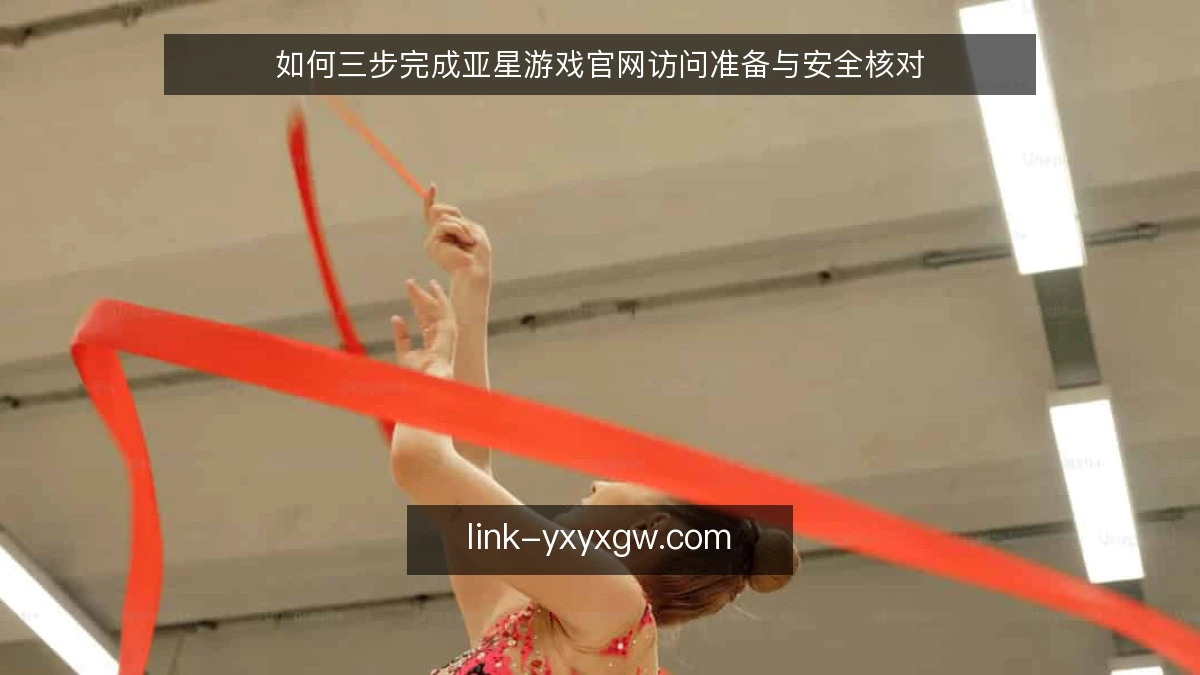如何三步完成亚星游戏官网访问准备与安全核对