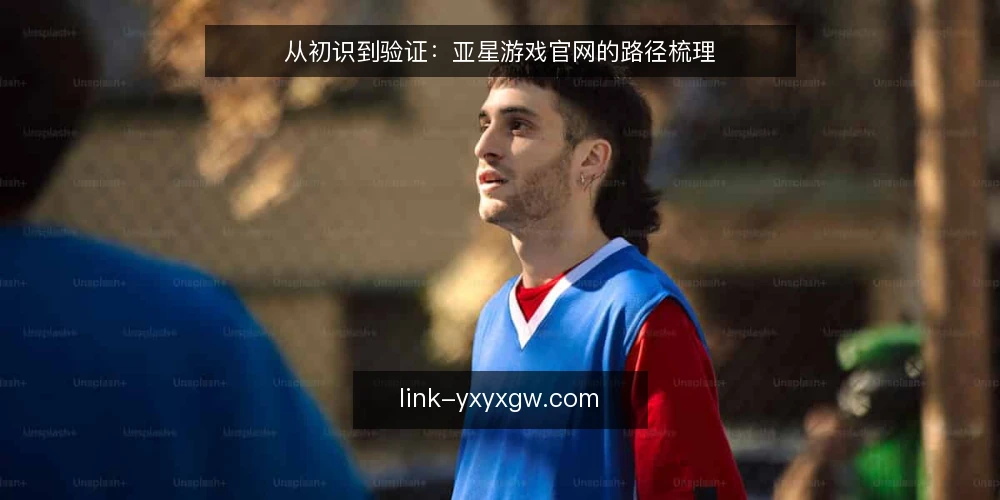 从初识到验证：亚星游戏官网的路径梳理 — 初识：入口与第一印象 配图