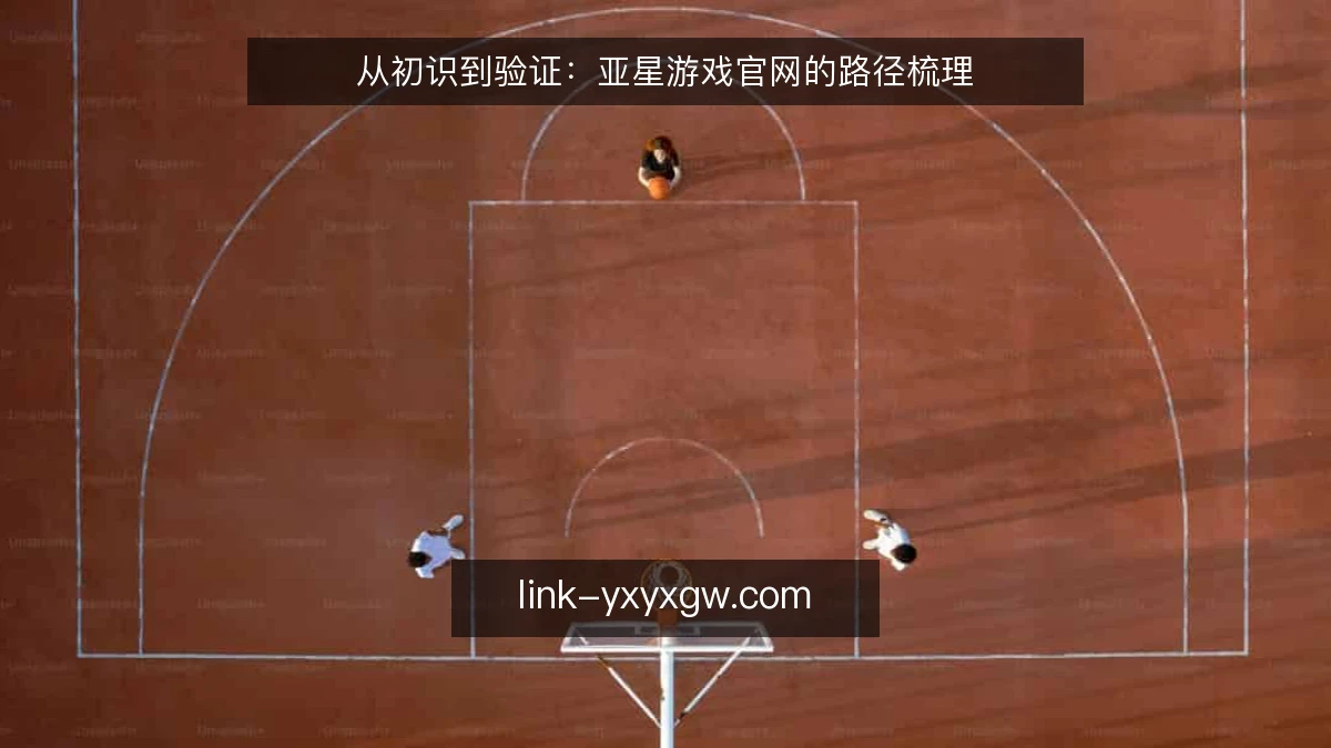 从初识到验证：亚星游戏官网的路径梳理