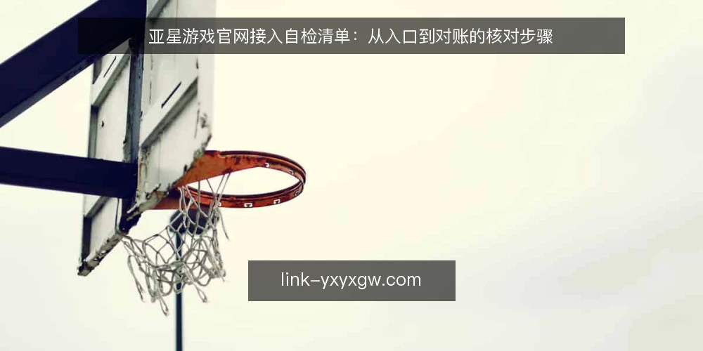 亚星游戏官网接入自检清单：从入口到对账的核对步骤 — 准备核对工具与账号权限 配图