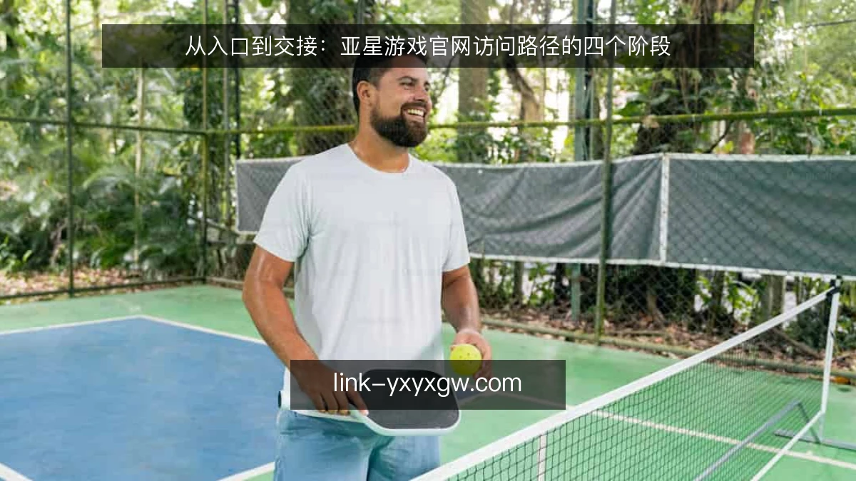 从入口到交接：亚星游戏官网访问路径的四个阶段
